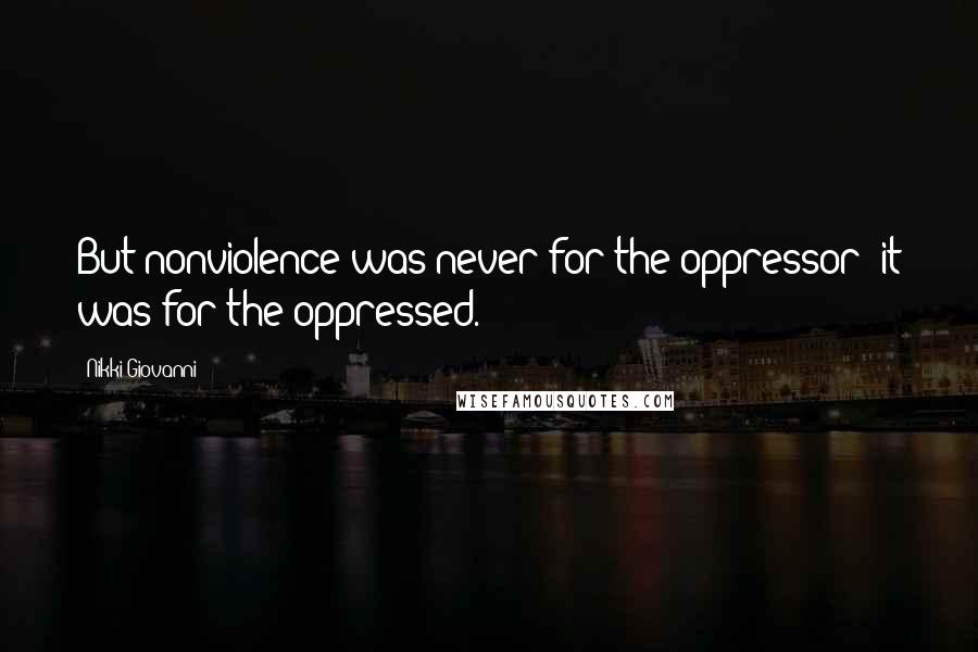 Nikki Giovanni Quotes: But nonviolence was never for the oppressor; it was for the oppressed.