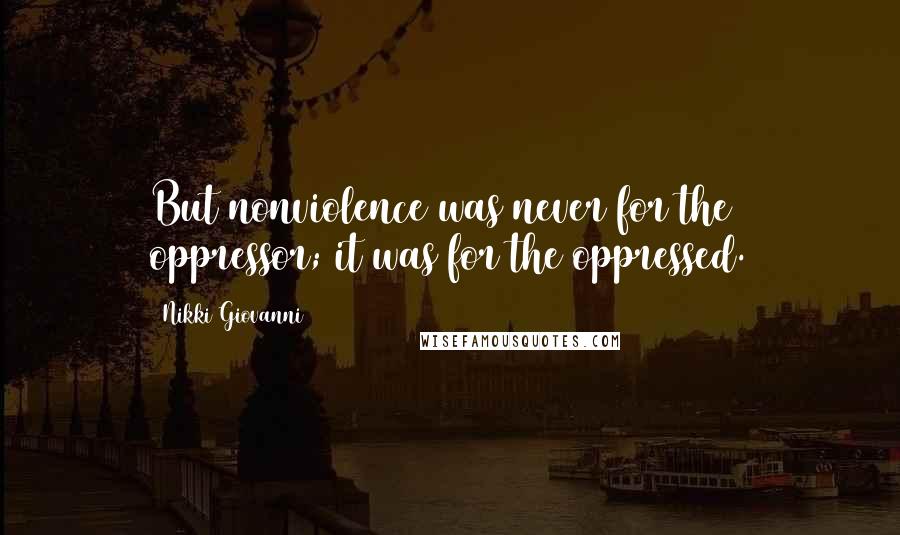 Nikki Giovanni Quotes: But nonviolence was never for the oppressor; it was for the oppressed.