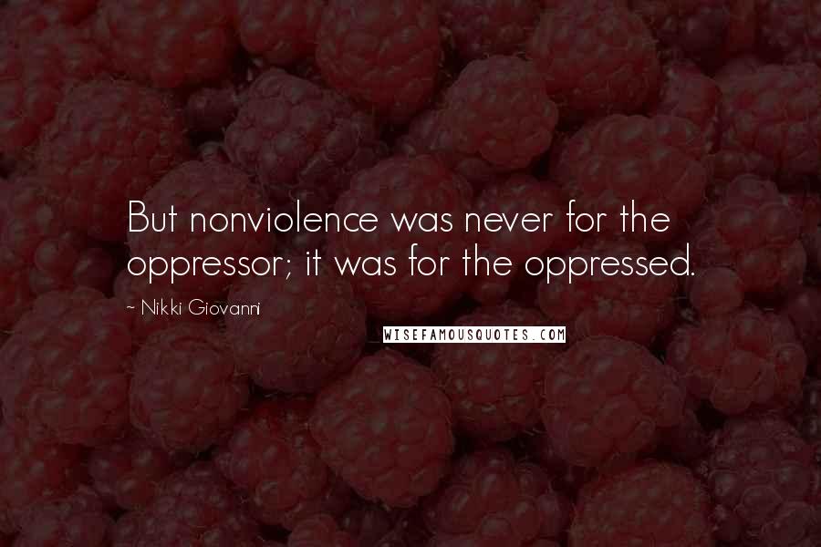 Nikki Giovanni Quotes: But nonviolence was never for the oppressor; it was for the oppressed.