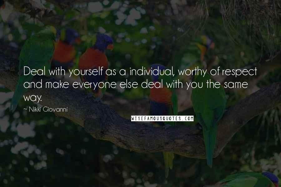 Nikki Giovanni Quotes: Deal with yourself as a individual, worthy of respect and make everyone else deal with you the same way.