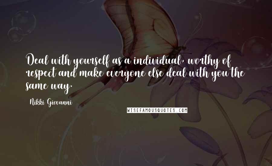 Nikki Giovanni Quotes: Deal with yourself as a individual, worthy of respect and make everyone else deal with you the same way.