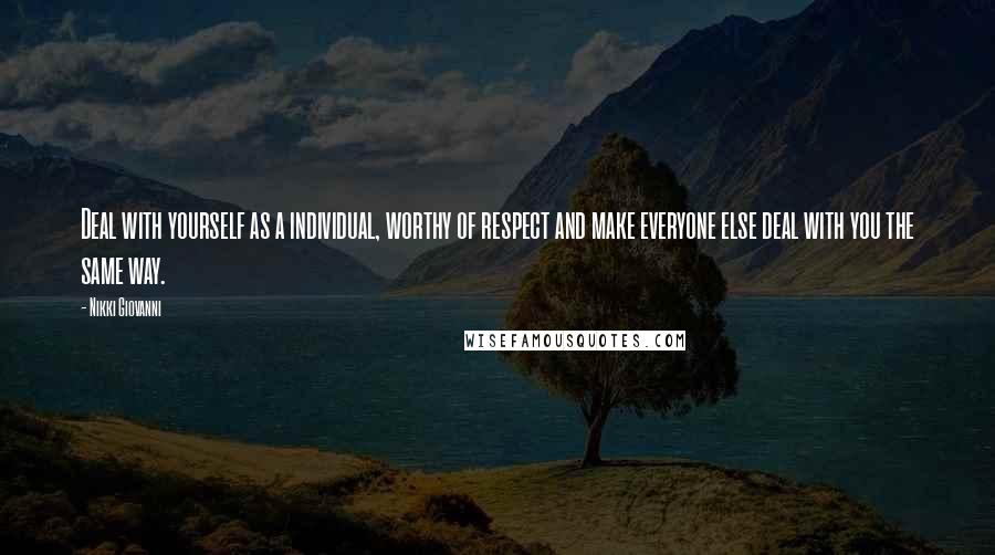 Nikki Giovanni Quotes: Deal with yourself as a individual, worthy of respect and make everyone else deal with you the same way.