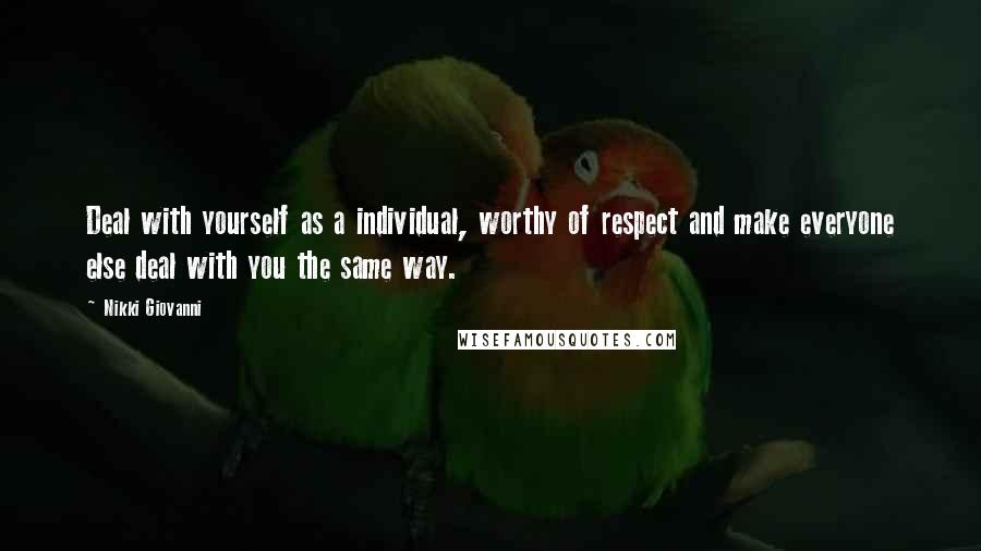 Nikki Giovanni Quotes: Deal with yourself as a individual, worthy of respect and make everyone else deal with you the same way.