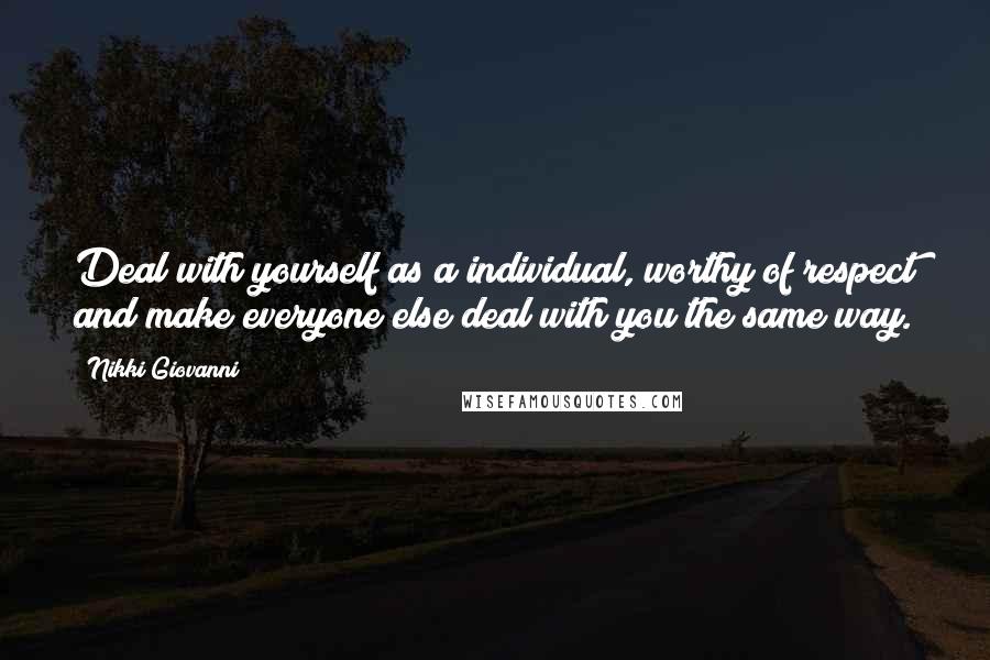 Nikki Giovanni Quotes: Deal with yourself as a individual, worthy of respect and make everyone else deal with you the same way.