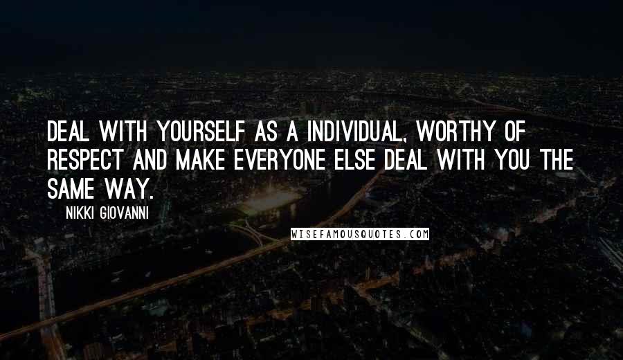 Nikki Giovanni Quotes: Deal with yourself as a individual, worthy of respect and make everyone else deal with you the same way.