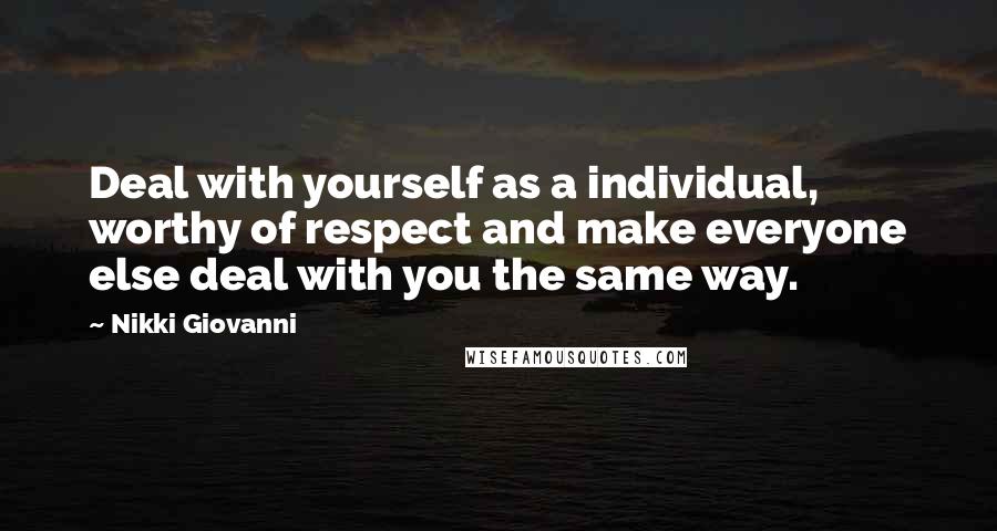 Nikki Giovanni Quotes: Deal with yourself as a individual, worthy of respect and make everyone else deal with you the same way.