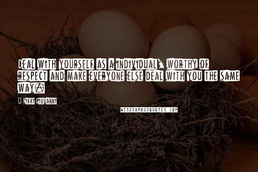 Nikki Giovanni Quotes: Deal with yourself as a individual, worthy of respect and make everyone else deal with you the same way.