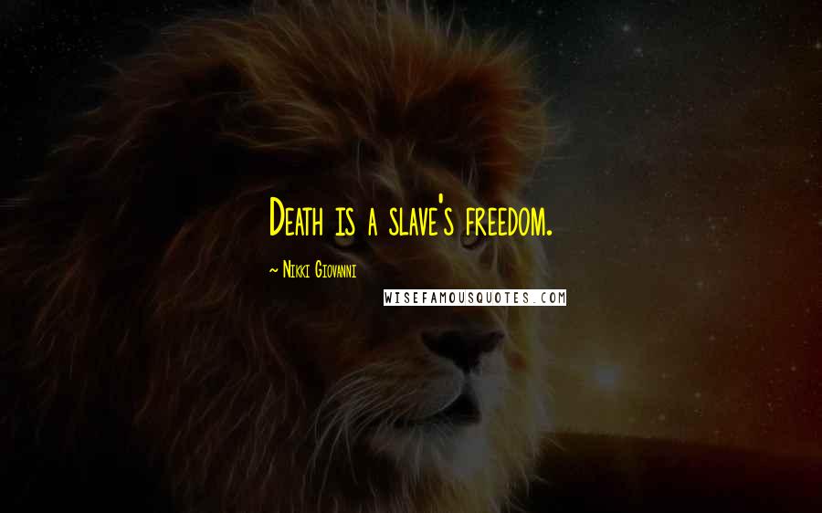 Nikki Giovanni Quotes: Death is a slave's freedom.