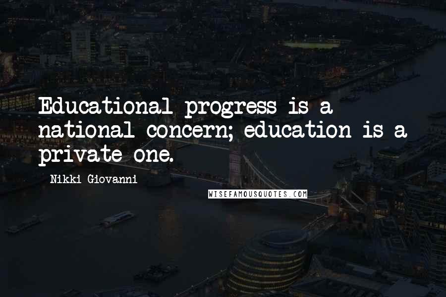 Nikki Giovanni Quotes: Educational progress is a national concern; education is a private one.