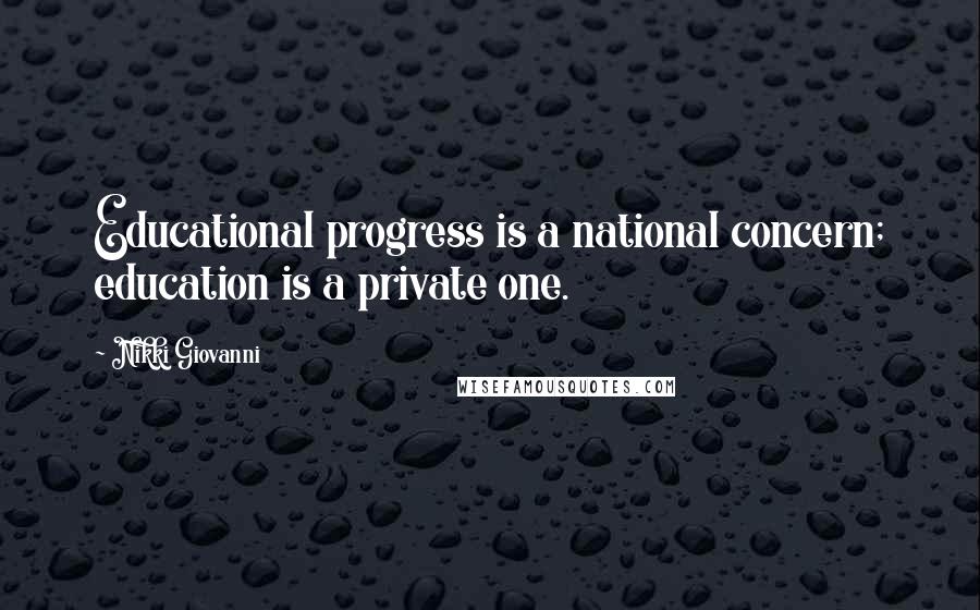 Nikki Giovanni Quotes: Educational progress is a national concern; education is a private one.