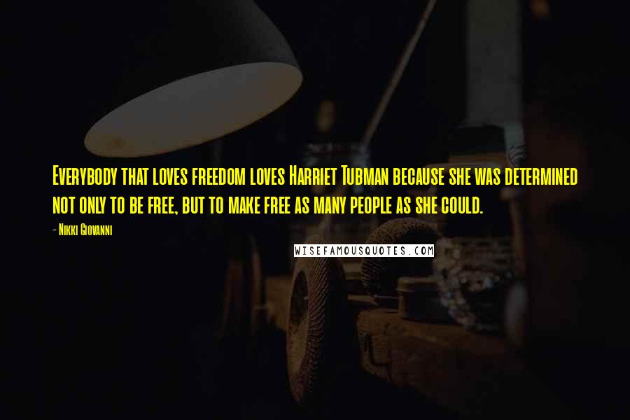 Nikki Giovanni Quotes: Everybody that loves freedom loves Harriet Tubman because she was determined not only to be free, but to make free as many people as she could.