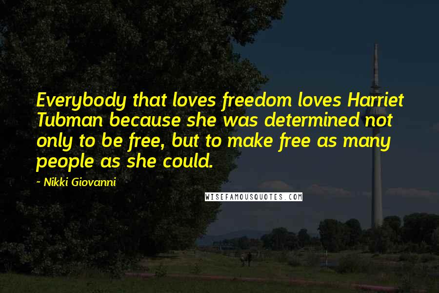 Nikki Giovanni Quotes: Everybody that loves freedom loves Harriet Tubman because she was determined not only to be free, but to make free as many people as she could.