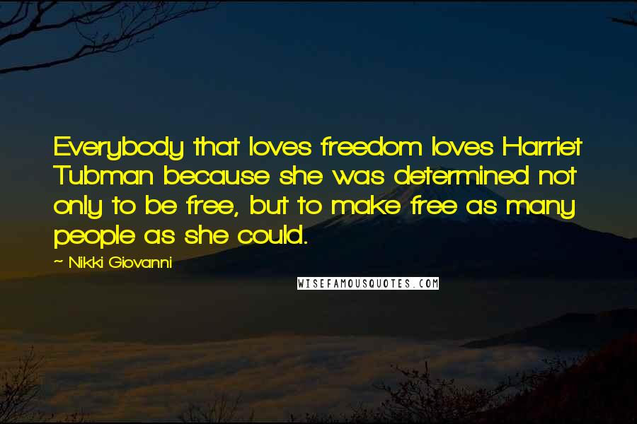 Nikki Giovanni Quotes: Everybody that loves freedom loves Harriet Tubman because she was determined not only to be free, but to make free as many people as she could.