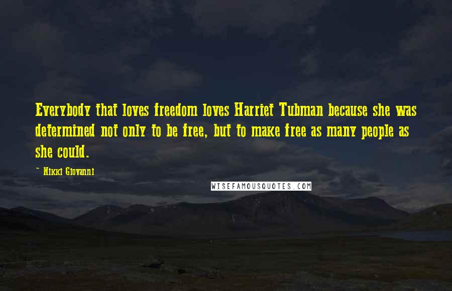 Nikki Giovanni Quotes: Everybody that loves freedom loves Harriet Tubman because she was determined not only to be free, but to make free as many people as she could.