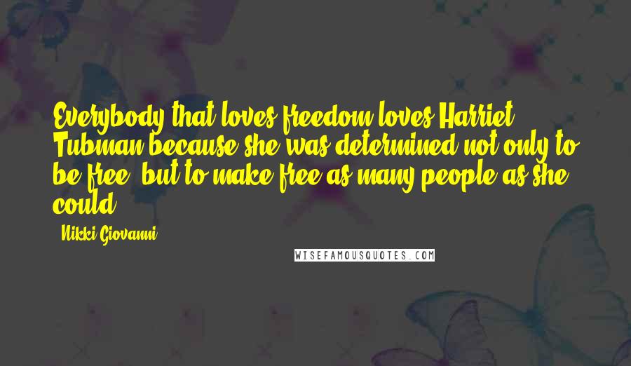 Nikki Giovanni Quotes: Everybody that loves freedom loves Harriet Tubman because she was determined not only to be free, but to make free as many people as she could.