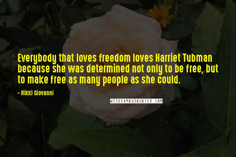 Nikki Giovanni Quotes: Everybody that loves freedom loves Harriet Tubman because she was determined not only to be free, but to make free as many people as she could.