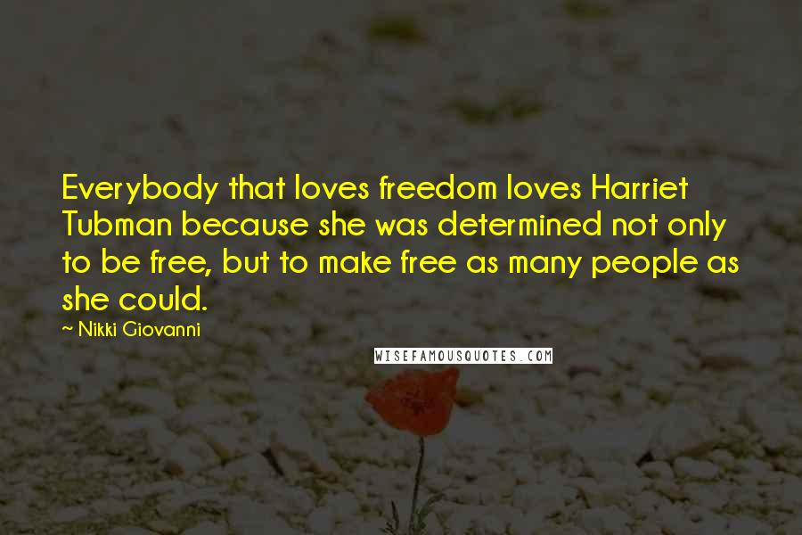 Nikki Giovanni Quotes: Everybody that loves freedom loves Harriet Tubman because she was determined not only to be free, but to make free as many people as she could.