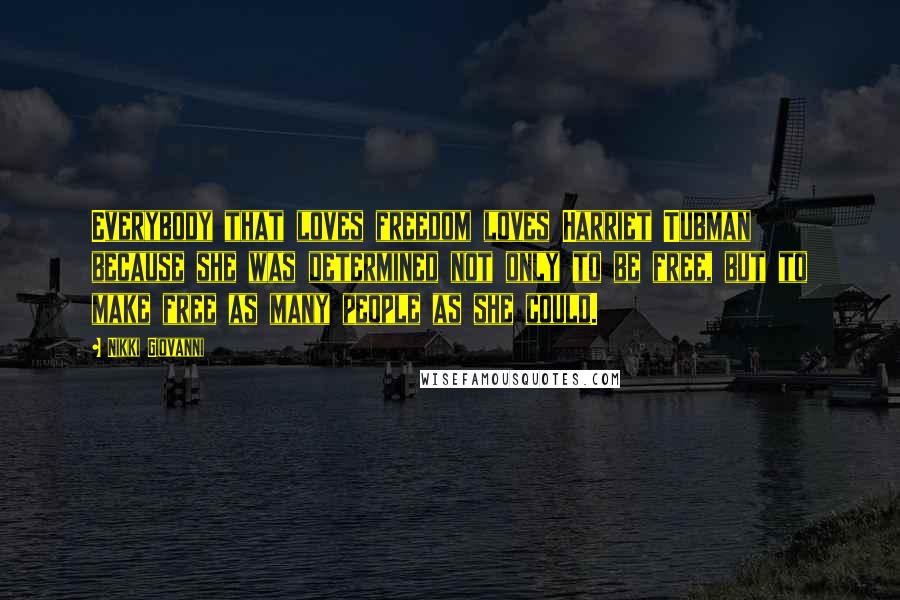 Nikki Giovanni Quotes: Everybody that loves freedom loves Harriet Tubman because she was determined not only to be free, but to make free as many people as she could.