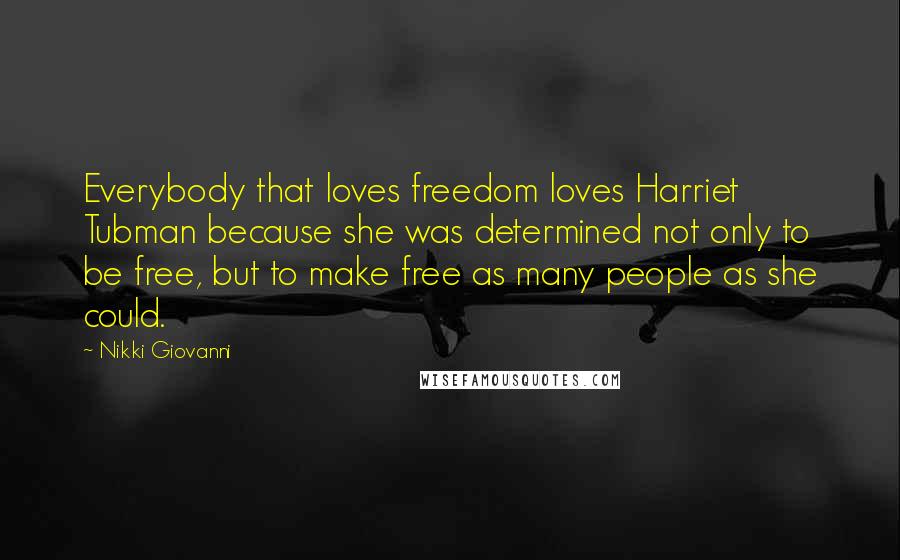 Nikki Giovanni Quotes: Everybody that loves freedom loves Harriet Tubman because she was determined not only to be free, but to make free as many people as she could.