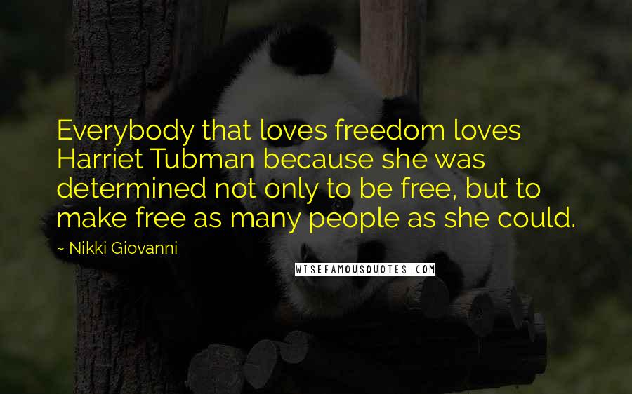 Nikki Giovanni Quotes: Everybody that loves freedom loves Harriet Tubman because she was determined not only to be free, but to make free as many people as she could.