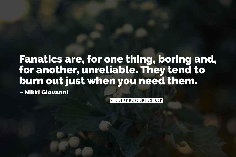 Nikki Giovanni Quotes: Fanatics are, for one thing, boring and, for another, unreliable. They tend to burn out just when you need them.