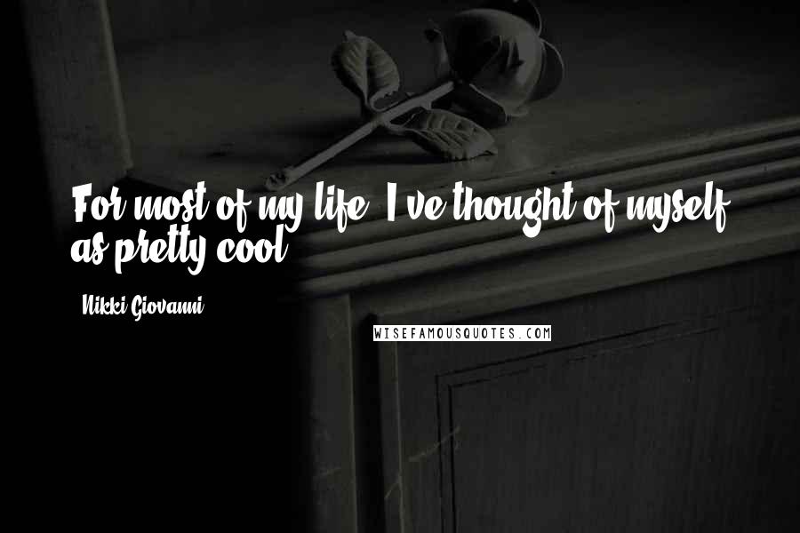 Nikki Giovanni Quotes: For most of my life, I've thought of myself as pretty cool.