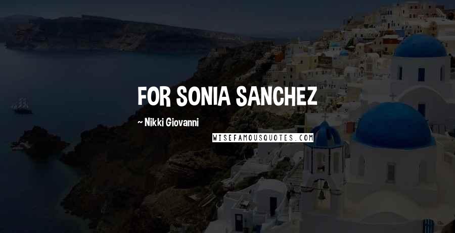 Nikki Giovanni Quotes: FOR SONIA SANCHEZ