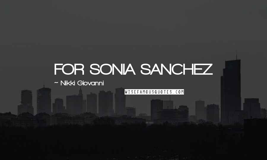 Nikki Giovanni Quotes: FOR SONIA SANCHEZ