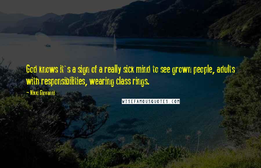 Nikki Giovanni Quotes: God knows it's a sign of a really sick mind to see grown people, adults with responsibilities, wearing class rings.