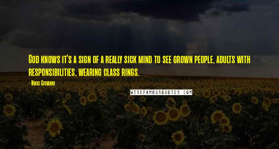 Nikki Giovanni Quotes: God knows it's a sign of a really sick mind to see grown people, adults with responsibilities, wearing class rings.