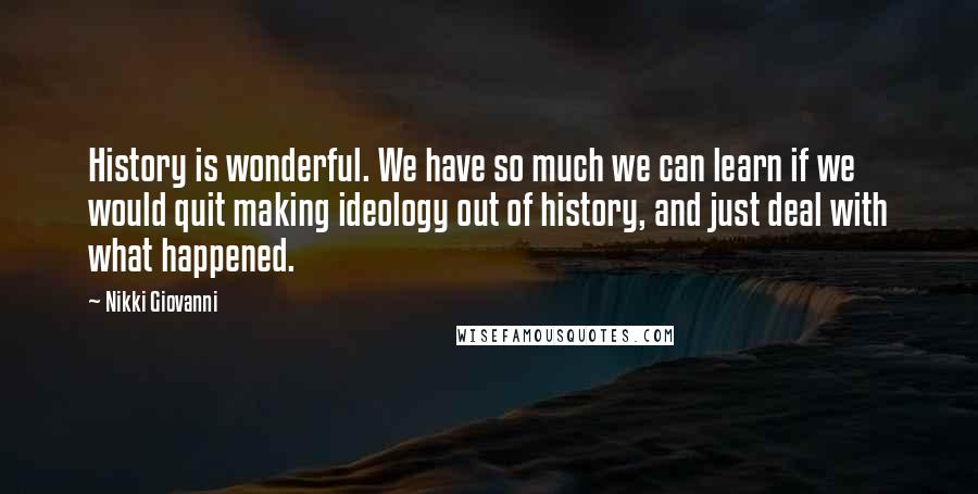 Nikki Giovanni Quotes: History is wonderful. We have so much we can learn if we would quit making ideology out of history, and just deal with what happened.