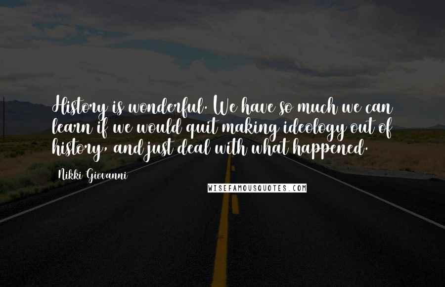 Nikki Giovanni Quotes: History is wonderful. We have so much we can learn if we would quit making ideology out of history, and just deal with what happened.