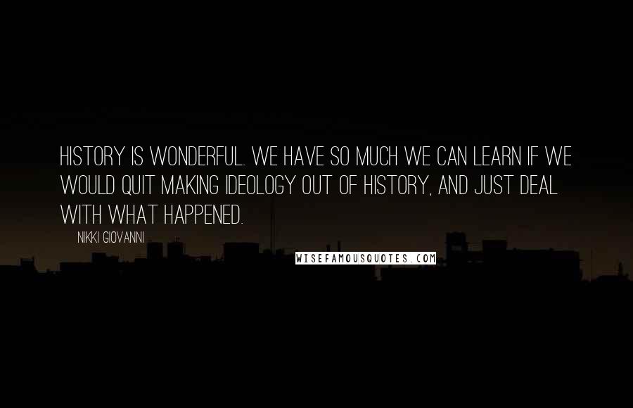 Nikki Giovanni Quotes: History is wonderful. We have so much we can learn if we would quit making ideology out of history, and just deal with what happened.