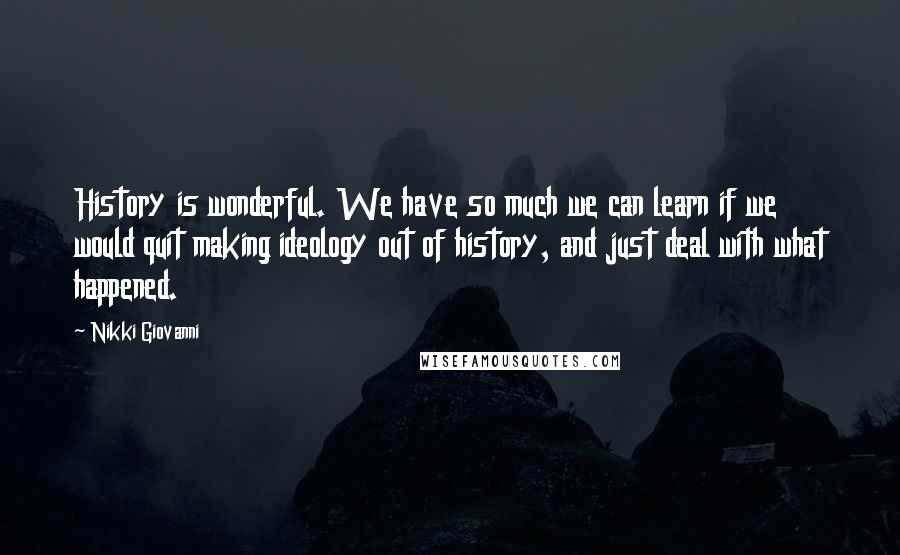 Nikki Giovanni Quotes: History is wonderful. We have so much we can learn if we would quit making ideology out of history, and just deal with what happened.