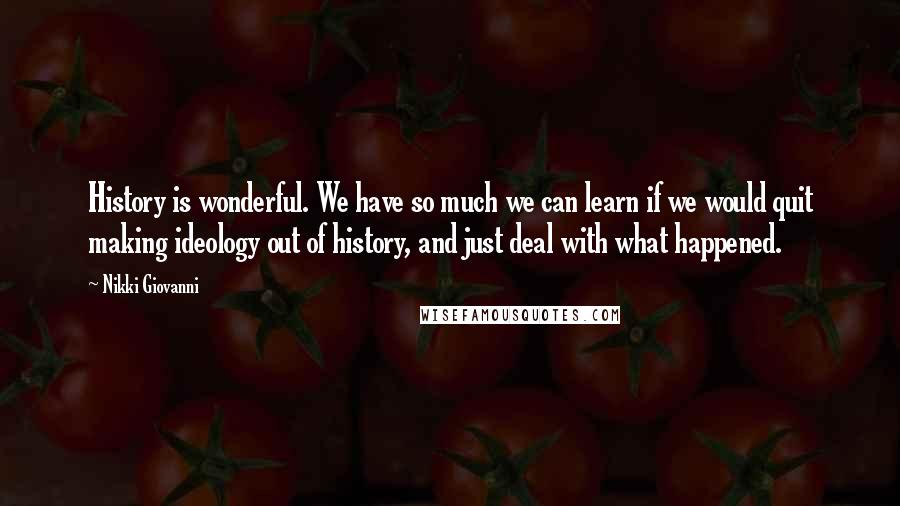 Nikki Giovanni Quotes: History is wonderful. We have so much we can learn if we would quit making ideology out of history, and just deal with what happened.