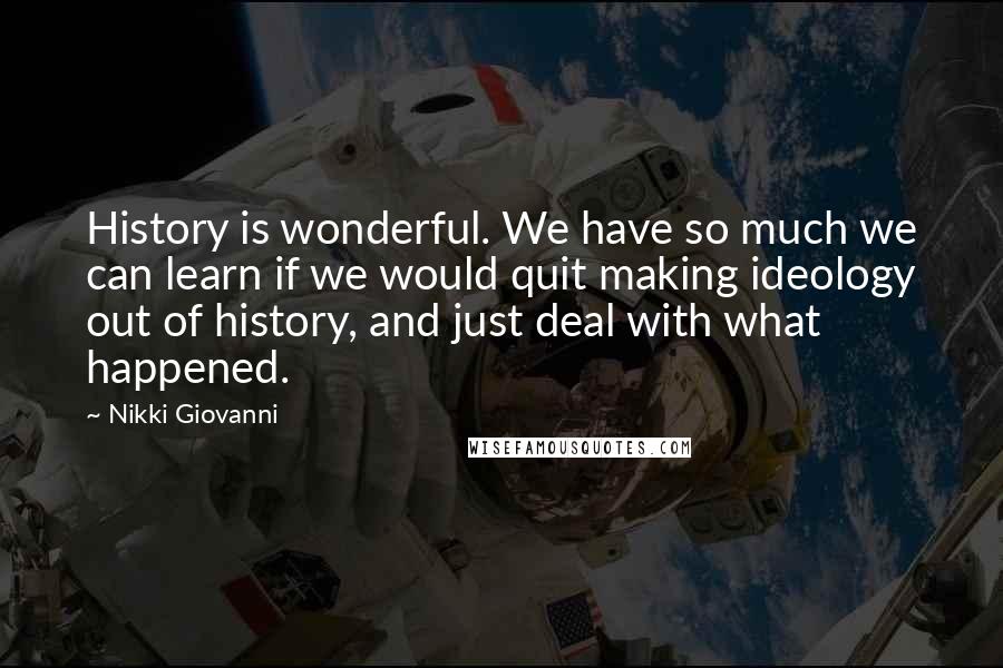 Nikki Giovanni Quotes: History is wonderful. We have so much we can learn if we would quit making ideology out of history, and just deal with what happened.