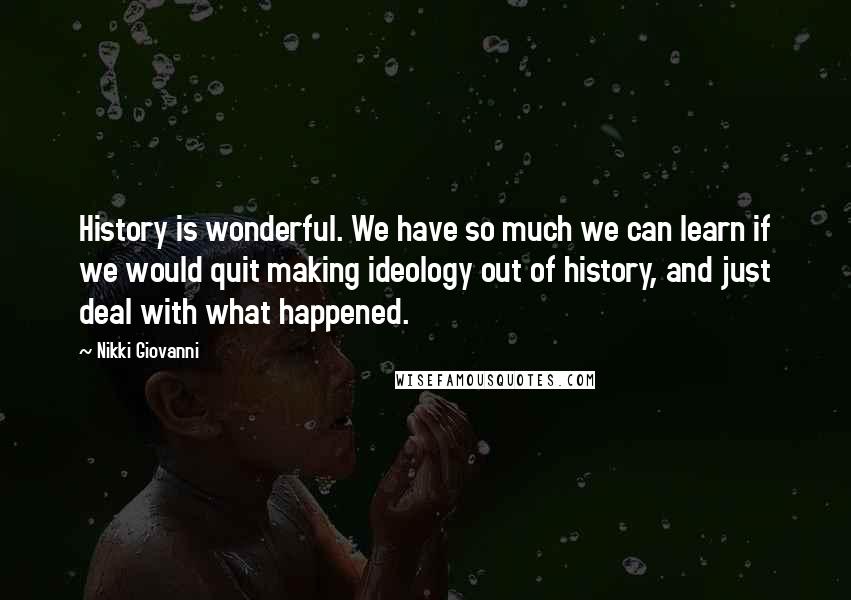 Nikki Giovanni Quotes: History is wonderful. We have so much we can learn if we would quit making ideology out of history, and just deal with what happened.