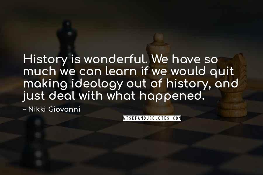 Nikki Giovanni Quotes: History is wonderful. We have so much we can learn if we would quit making ideology out of history, and just deal with what happened.