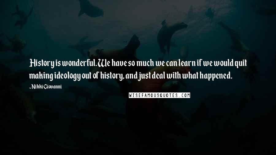 Nikki Giovanni Quotes: History is wonderful. We have so much we can learn if we would quit making ideology out of history, and just deal with what happened.