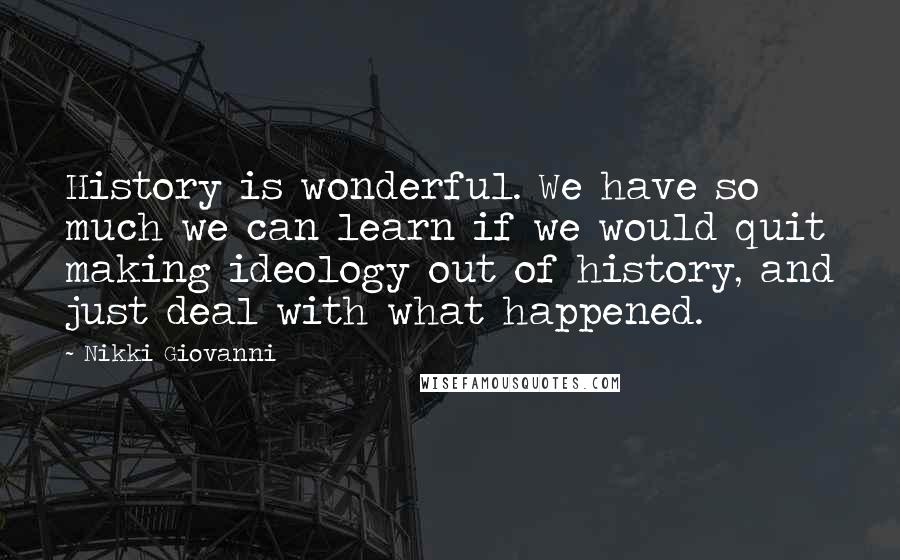 Nikki Giovanni Quotes: History is wonderful. We have so much we can learn if we would quit making ideology out of history, and just deal with what happened.