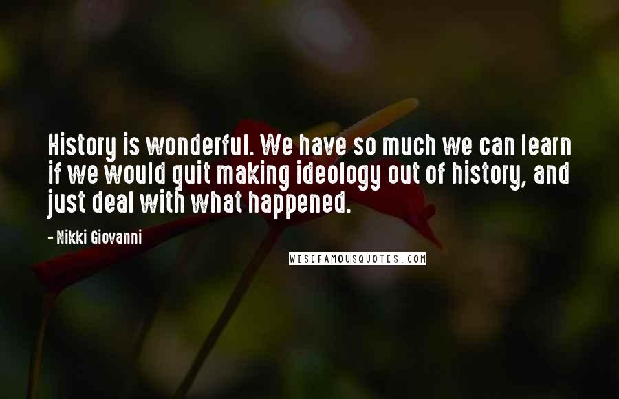 Nikki Giovanni Quotes: History is wonderful. We have so much we can learn if we would quit making ideology out of history, and just deal with what happened.