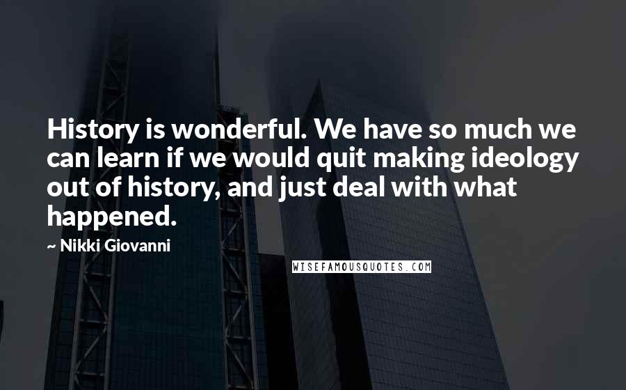 Nikki Giovanni Quotes: History is wonderful. We have so much we can learn if we would quit making ideology out of history, and just deal with what happened.