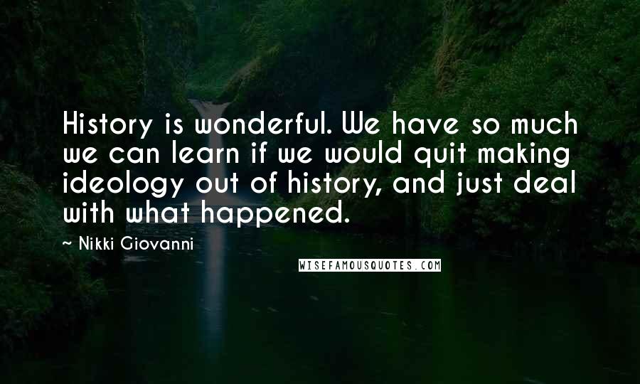 Nikki Giovanni Quotes: History is wonderful. We have so much we can learn if we would quit making ideology out of history, and just deal with what happened.