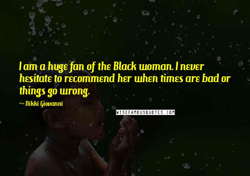 Nikki Giovanni Quotes: I am a huge fan of the Black woman. I never hesitate to recommend her when times are bad or things go wrong.
