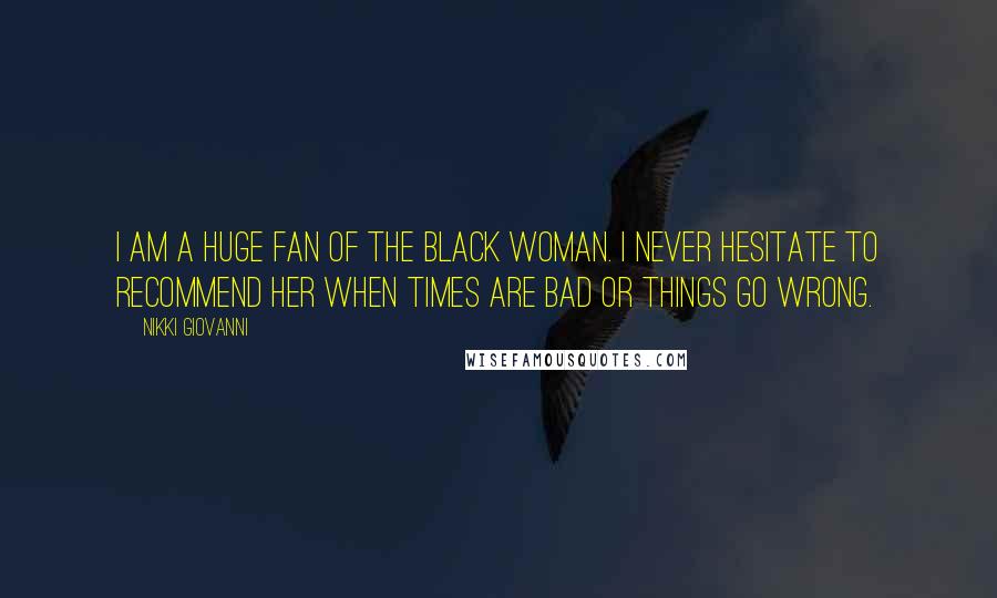 Nikki Giovanni Quotes: I am a huge fan of the Black woman. I never hesitate to recommend her when times are bad or things go wrong.