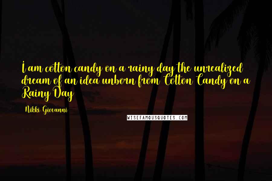 Nikki Giovanni Quotes: I am cotton candy on a rainy day the unrealized dream of an idea unborn from Cotton Candy on a Rainy Day