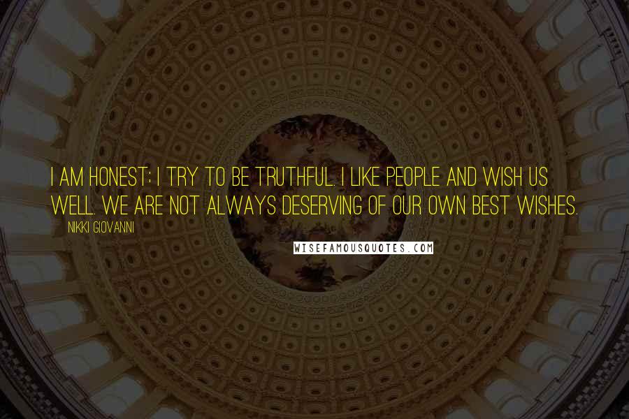 Nikki Giovanni Quotes: I am honest; I try to be truthful. I like people and wish us well. We are not always deserving of our own best wishes.