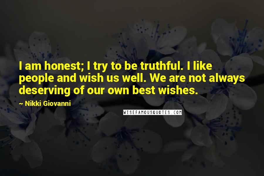 Nikki Giovanni Quotes: I am honest; I try to be truthful. I like people and wish us well. We are not always deserving of our own best wishes.