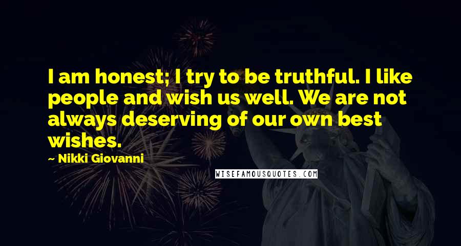 Nikki Giovanni Quotes: I am honest; I try to be truthful. I like people and wish us well. We are not always deserving of our own best wishes.