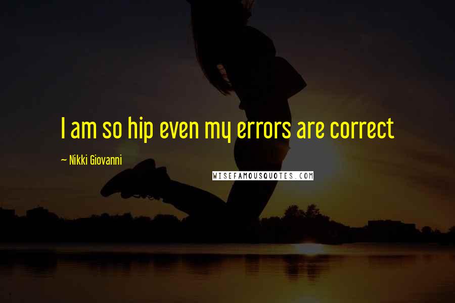 Nikki Giovanni Quotes: I am so hip even my errors are correct